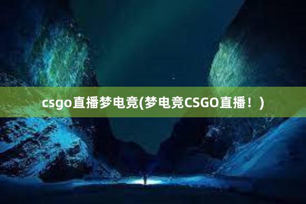 csgo直播梦电竞(梦电竞CSGO直播！)