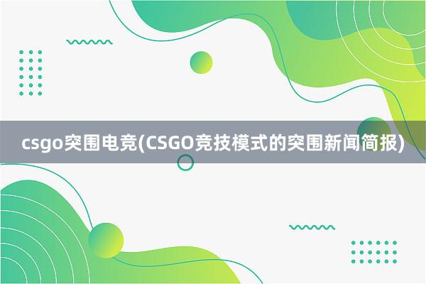 csgo突围电竞(CSGO竞技模式的突围新闻简报)