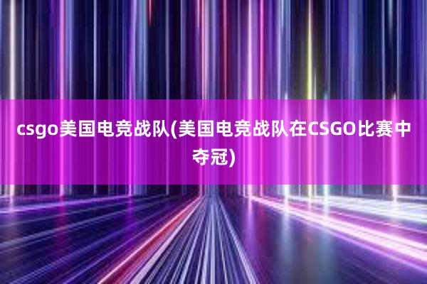 csgo美国电竞战队(美国电竞战队在CSGO比赛中夺冠)