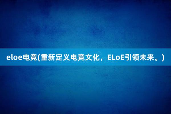 eloe电竞(重新定义电竞文化，ELoE引领未来。)