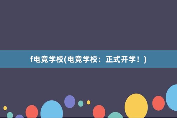 f电竞学校(电竞学校：正式开学！)