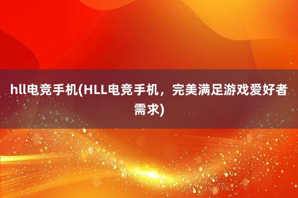 hll电竞手机(HLL电竞手机，完美满足游戏爱好者需求)