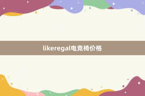 likeregal电竞椅价格