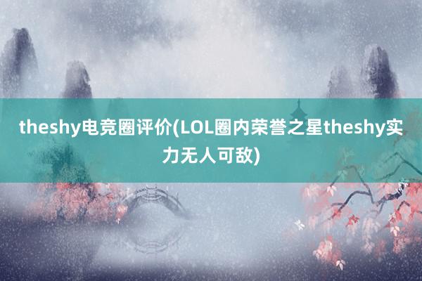 theshy电竞圈评价(LOL圈内荣誉之星theshy实力无人可敌)