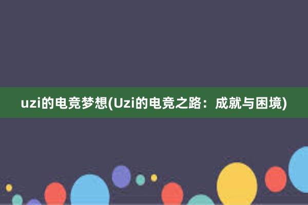 uzi的电竞梦想(Uzi的电竞之路：成就与困境)