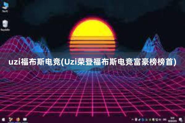 uzi福布斯电竞(Uzi荣登福布斯电竞富豪榜榜首)