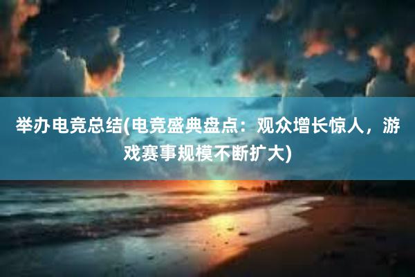 举办电竞总结(电竞盛典盘点：观众增长惊人，游戏赛事规模不断扩大)