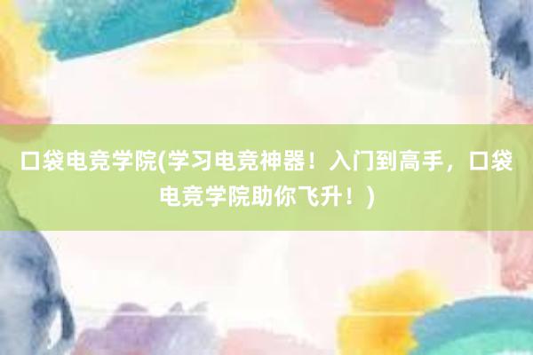 口袋电竞学院(学习电竞神器！入门到高手，口袋电竞学院助你飞升！)