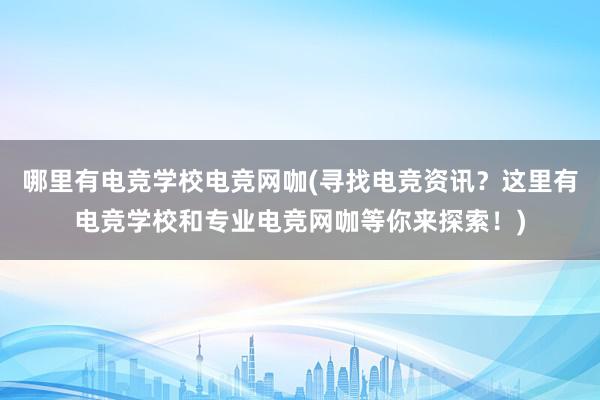 哪里有电竞学校电竞网咖(寻找电竞资讯？这里有电竞学校和专业电竞网咖等你来探索！)