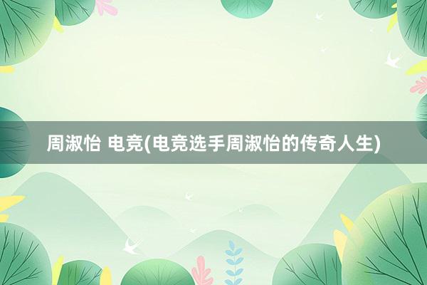 周淑怡 电竞(电竞选手周淑怡的传奇人生)