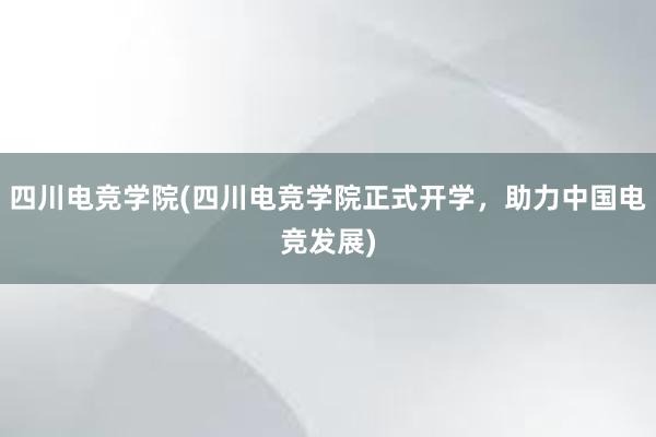 四川电竞学院(四川电竞学院正式开学，助力中国电竞发展)