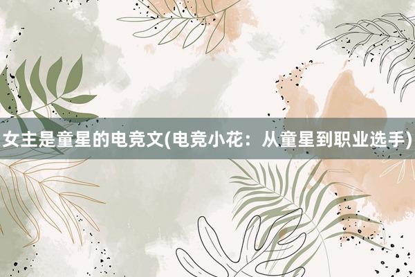 女主是童星的电竞文(电竞小花：从童星到职业选手)