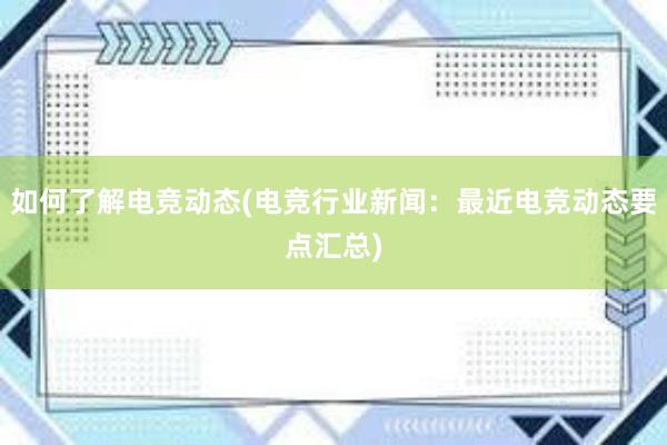 如何了解电竞动态(电竞行业新闻：最近电竞动态要点汇总)