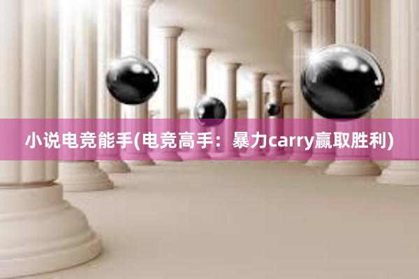 小说电竞能手(电竞高手：暴力carry赢取胜利)