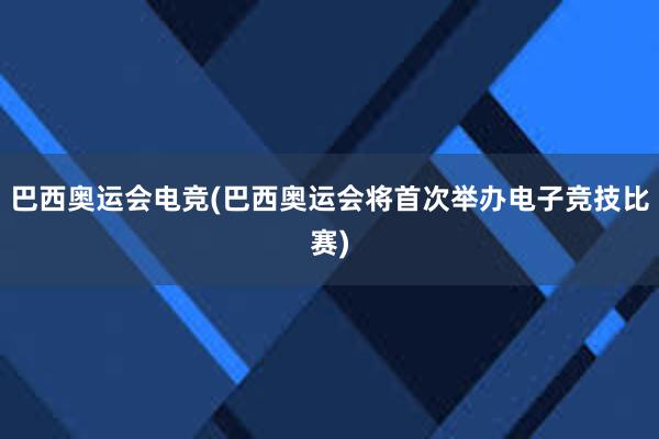 巴西奥运会电竞(巴西奥运会将首次举办电子竞技比赛)