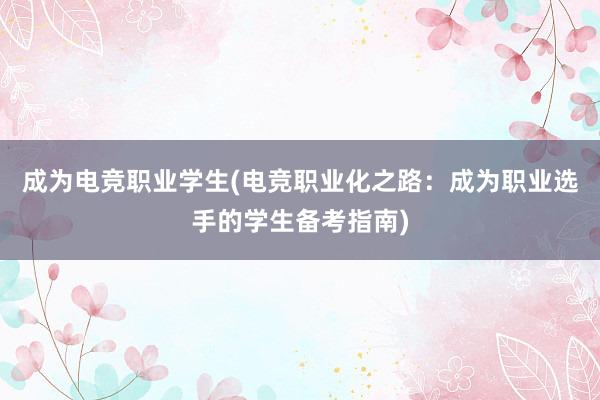 成为电竞职业学生(电竞职业化之路：成为职业选手的学生备考指南)