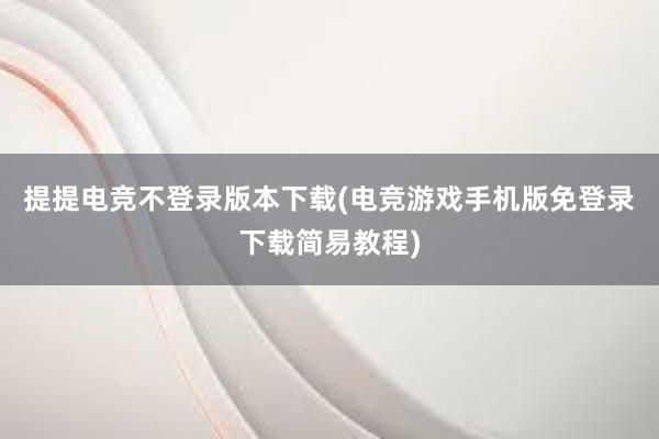 提提电竞不登录版本下载(电竞游戏手机版免登录下载简易教程)