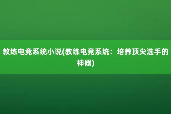 教练电竞系统小说(教练电竞系统：培养顶尖选手的神器)