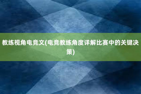 教练视角电竞文(电竞教练角度详解比赛中的关键决策)