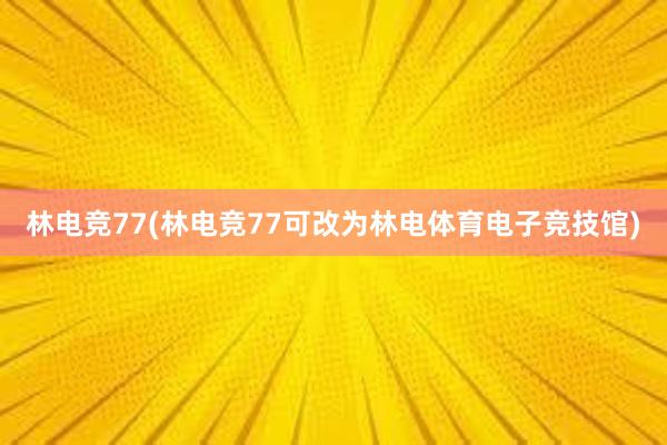 林电竞77(林电竞77可改为林电体育电子竞技馆)