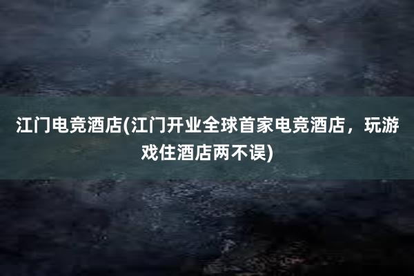 江门电竞酒店(江门开业全球首家电竞酒店，玩游戏住酒店两不误)