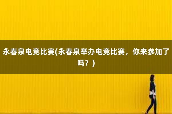 永春泉电竞比赛(永春泉举办电竞比赛，你来参加了吗？)