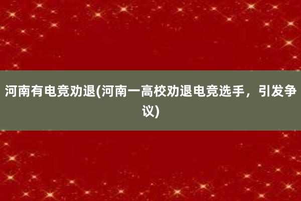 河南有电竞劝退(河南一高校劝退电竞选手，引发争议)