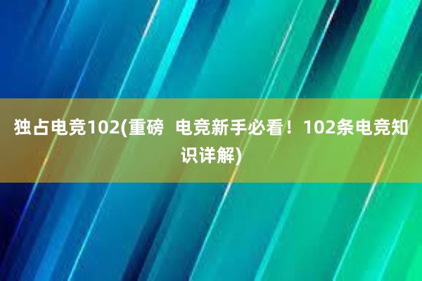 独占电竞102(重磅  电竞新手必看！102条电竞知识详解)