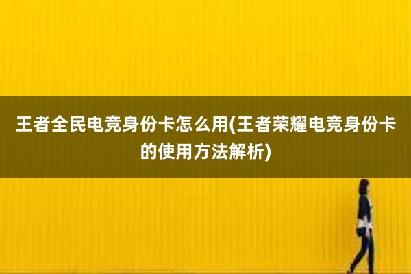 王者全民电竞身份卡怎么用(王者荣耀电竞身份卡的使用方法解析)