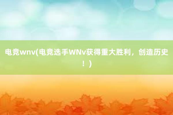 电竞wnv(电竞选手WNv获得重大胜利，创造历史！)