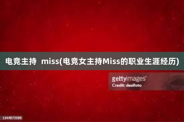 电竞主持  miss(电竞女主持Miss的职业生涯经历)