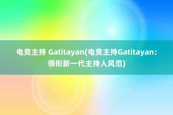 电竞主持 Gatitayan(电竞主持Gatitayan：领衔新一代主持人风范)