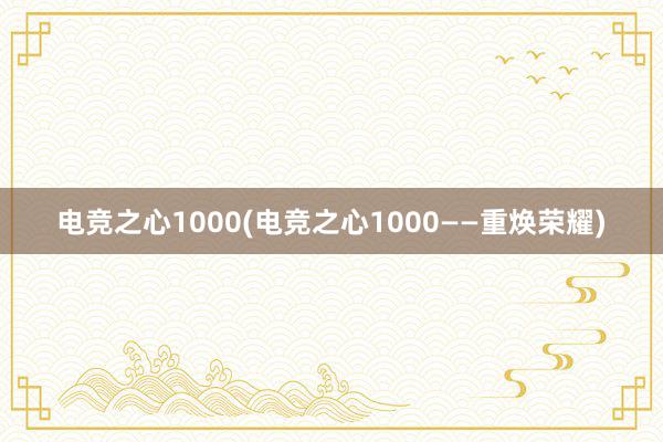 电竞之心1000(电竞之心1000——重焕荣耀)