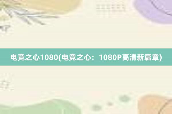 电竞之心1080(电竞之心：1080P高清新篇章)