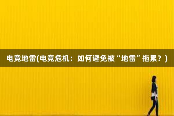 电竞地雷(电竞危机：如何避免被“地雷”拖累？)