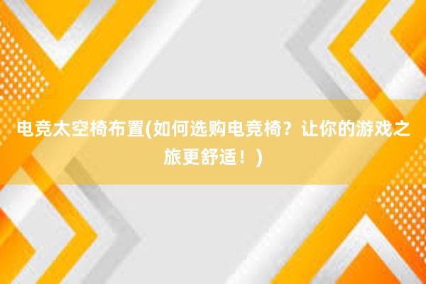 电竞太空椅布置(如何选购电竞椅？让你的游戏之旅更舒适！)