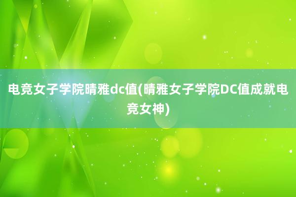 电竞女子学院晴雅dc值(晴雅女子学院DC值成就电竞女神)