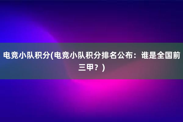 电竞小队积分(电竞小队积分排名公布：谁是全国前三甲？)