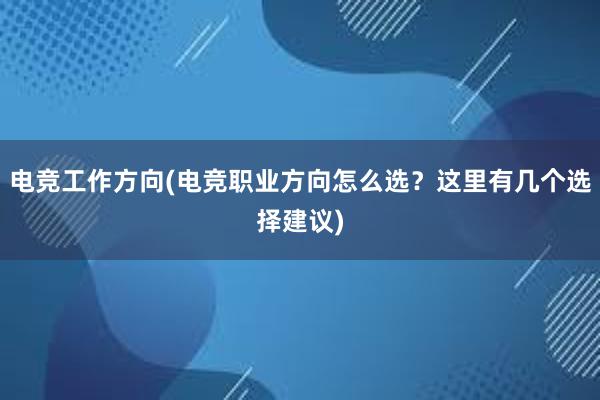 电竞工作方向(电竞职业方向怎么选？这里有几个选择建议)