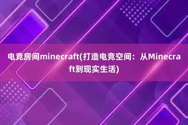 电竞房间minecraft(打造电竞空间：从Minecraft到现实生活)