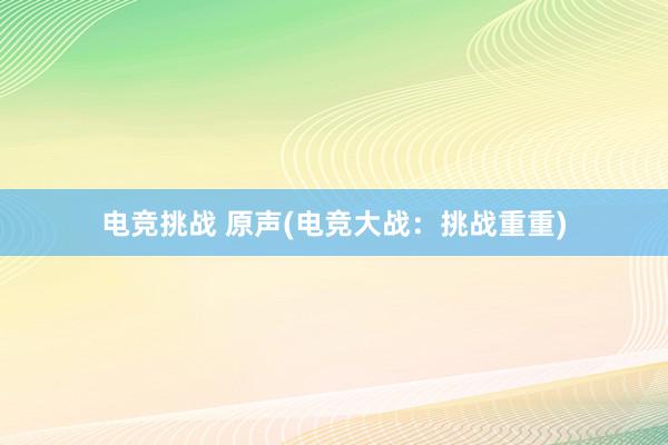 电竞挑战 原声(电竞大战：挑战重重)