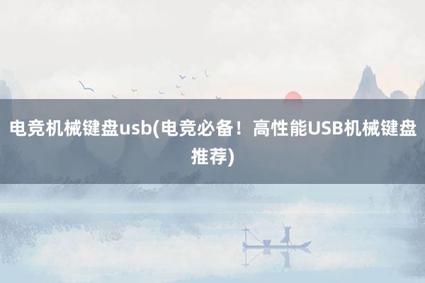 电竞机械键盘usb(电竞必备！高性能USB机械键盘推荐)