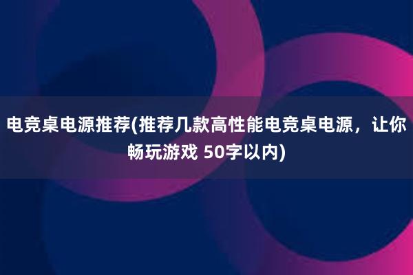 电竞桌电源推荐(推荐几款高性能电竞桌电源，让你畅玩游戏 50字以内)