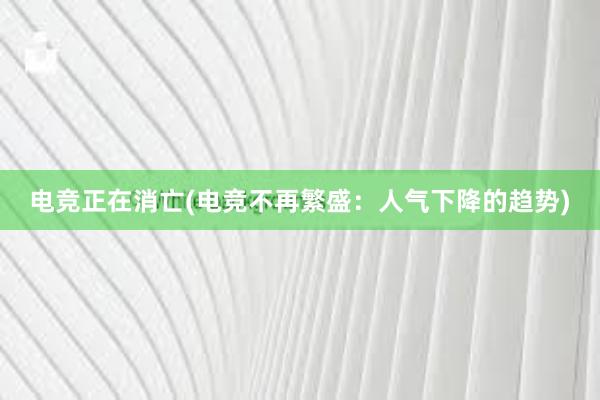 电竞正在消亡(电竞不再繁盛：人气下降的趋势)