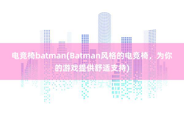 电竞椅batman(Batman风格的电竞椅，为你的游戏提供舒适支持)