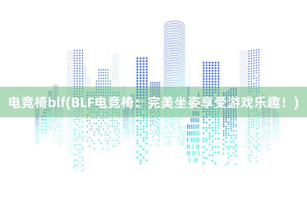 电竞椅blf(BLF电竞椅：完美坐姿享受游戏乐趣！)