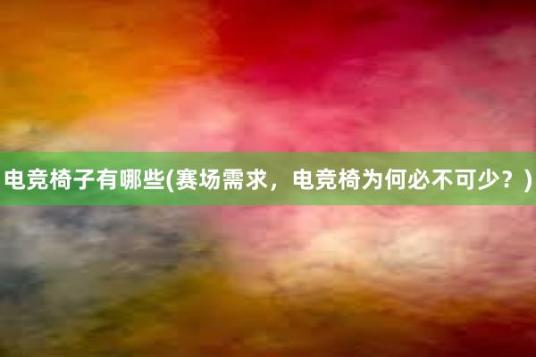 电竞椅子有哪些(赛场需求，电竞椅为何必不可少？)