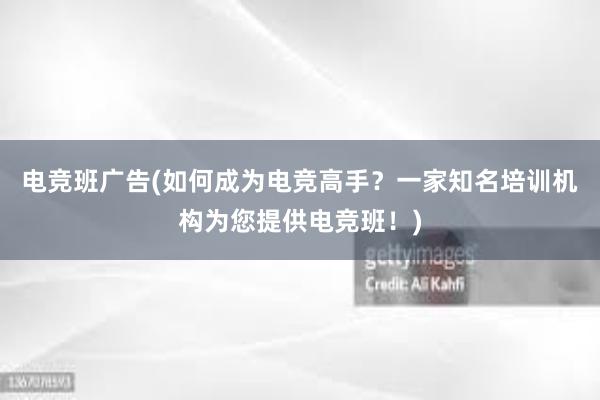 电竞班广告(如何成为电竞高手？一家知名培训机构为您提供电竞班！)