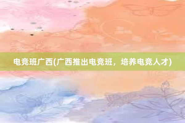 电竞班广西(广西推出电竞班，培养电竞人才)