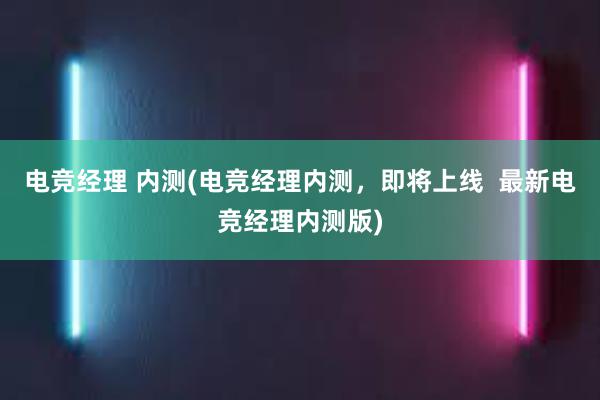 电竞经理 内测(电竞经理内测，即将上线  最新电竞经理内测版)